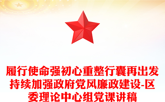 履行使命强初心重整行囊再出发持续加强政府党风廉政建设-区委理论中心组党课讲稿