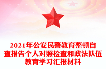 2021年公安民警教育整顿自查报告个人对照检查和政法队伍教育学习汇报材料