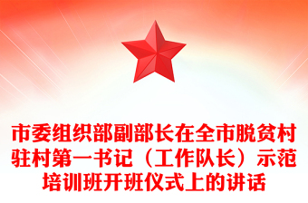 市委组织部副部长在全市脱贫村驻村第一书记（工作队长）示范培训班开班仪式上的讲话