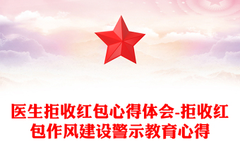 医生拒收红包心得体会-拒收红包作风建设警示教育心得