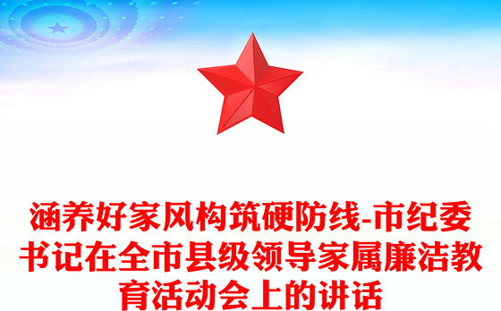 涵养好家风构筑硬防线-市纪委书记在全市县级领导家属廉洁教育活动会上的讲话