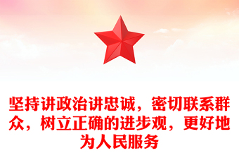 坚持讲政治讲忠诚，密切联系群众，树立正确的进步观，更好地为人民服务