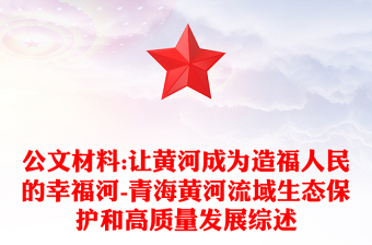 公文材料:让黄河成为造福人民的幸福河-青海黄河流域生态保护和高质量发展综述
