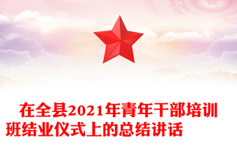在全县2021年青年干部培训班结业仪式上的总结讲话
‍