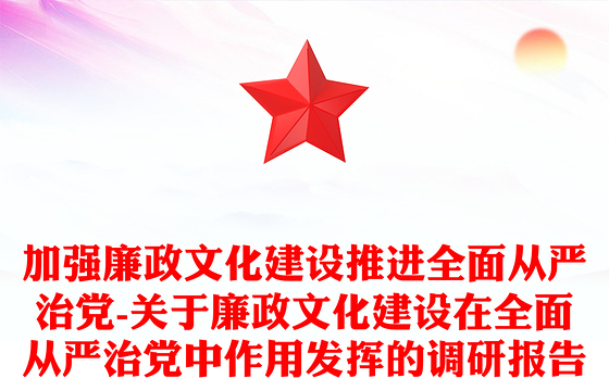 加强廉政文化建设推进全面从严治党-关于廉政文化建设在全面从严治党中作用发挥的调研报告
