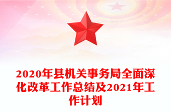 2020年县机关事务局全面深化改革工作总结及2021年工作计划