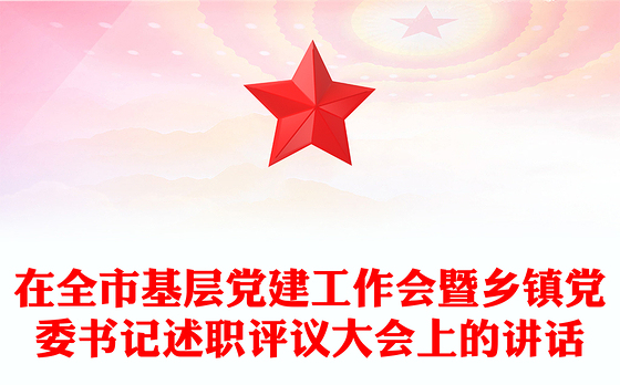 在全市基层党建工作会暨乡镇党委书记述职评议大会上的讲话