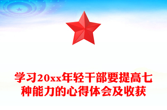 学习20xx年轻干部要提高七种能力的心得体会及收获