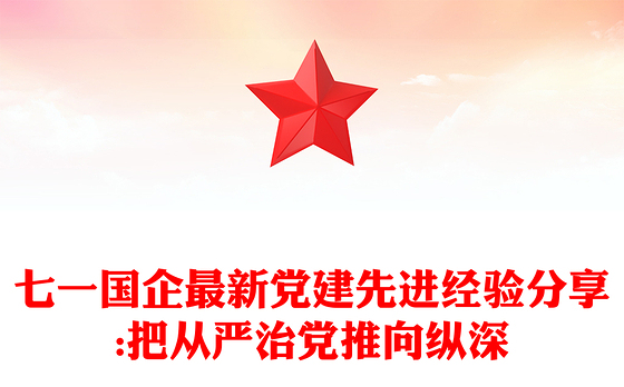 七一国企最新党建先进经验分享:把从严治党推向纵深