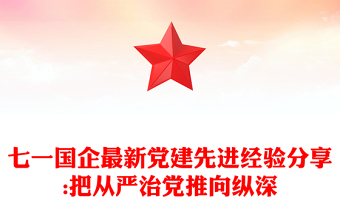 七一国企最新党建先进经验分享:把从严治党推向纵深