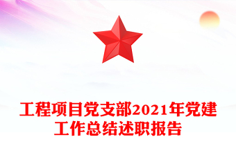 工程项目党支部2021年党建工作总结述职报告