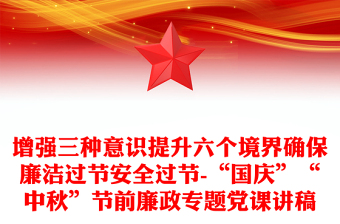 增强三种意识提升六个境界确保廉洁过节安全过节-“国庆”“中秋”节前廉政专题党课讲稿