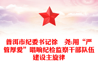 普洱市纪委书记徐浡尧:用“严管厚爱”唱响纪检监察干部队伍建设主旋律