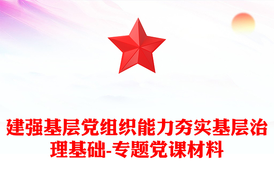 建强基层党组织能力夯实基层治理基础-专题党课材料