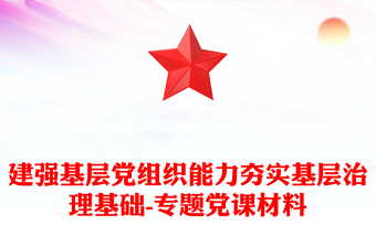 建强基层党组织能力夯实基层治理基础-专题党课材料