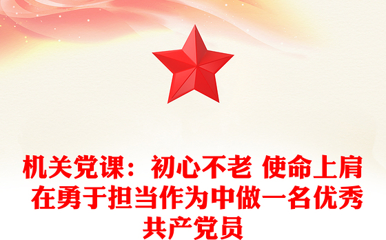 机关党课：初心不老 使命上肩 在勇于担当作为中做一名优秀共产党员