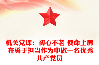 机关党课：初心不老 使命上肩 在勇于担当作为中做一名优秀共产党员