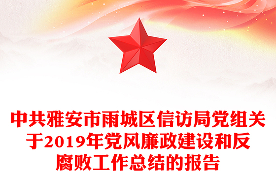 中共雅安市雨区信访局党组关于2019年党风廉政建设和反腐败工作总结的报告