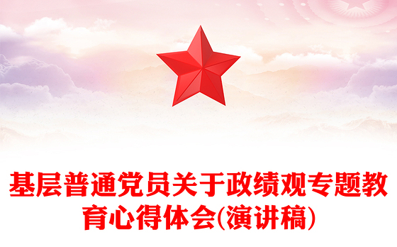 基层普通党员关于政绩观专题教育心得体会(演讲稿)