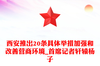 西安推出20条具体举措加强和改善营商环境_首席记者轩辕杨子