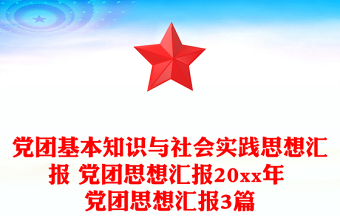 党团基本知识与社会实践思想汇报 党团思想汇报20xx年 党团思想汇报3篇
