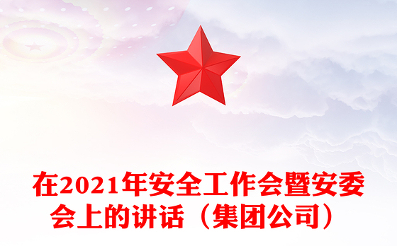 在2021年安全工作会暨安委会上的讲话（集团公司）