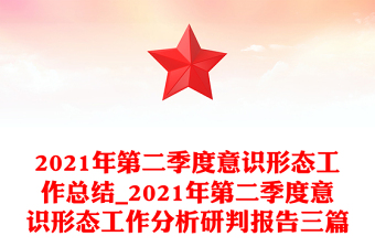 2021年第二季度意识形态工作总结_2021年第二季度意识形态工作分析研判报告三篇