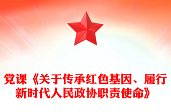 党课《关于传承红色基因、履行新时代人民政协职责使命》