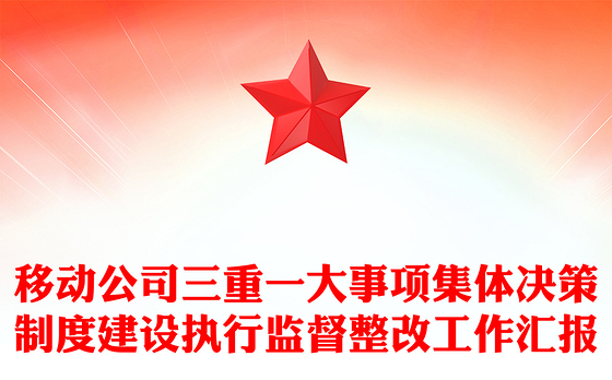 移动公司三重一大事项集体决策制度建设执行监督整改工作汇报