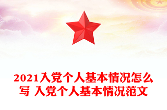 2021入党个人基本情况怎么写 入党个人基本情况范文