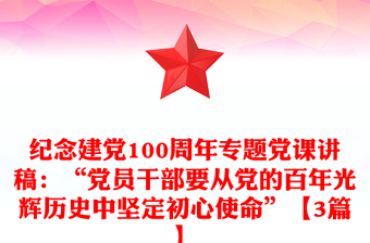 纪念建党100周年专题党课讲稿：“党员干部要从党的百年光辉历史中坚定初心使命”【3篇】