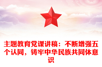 主题教育党课讲稿：不断增强五个认同，铸牢中华民族共同体意识