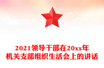 2021领导干部在20xx年机关支部组织生活会上的讲话