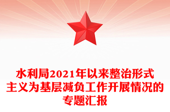 水利局2021年以来整治形式主义为基层减负工作开展情况的专题汇报