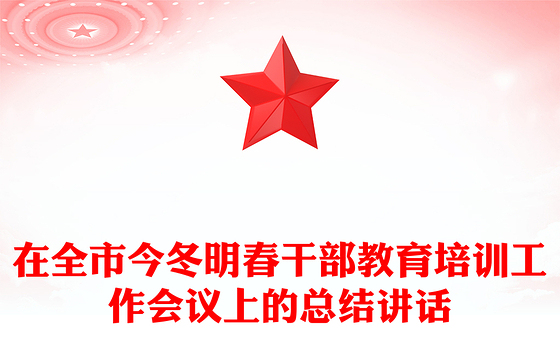 在全市今冬明春干部教育培训工作会议上的总结讲话