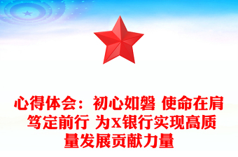 心得体会：初心如磐 使命在肩 笃定前行 为X银行实现高质量发展贡献力量