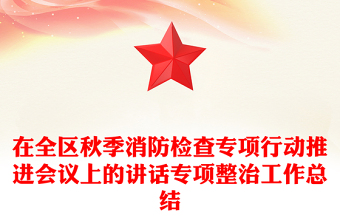 在全区秋季消防检查专项行动推进会议上的讲话专项整治工作总结