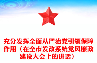 充分发挥全面从严治党引领保障作用（在全市发改系统党风廉政建设大会上的讲话）