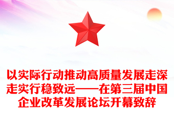 以实际行动推动高质量发展走深走实行稳致远——在第三届中国企业改革发展论坛开幕致辞