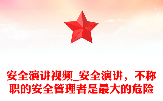 安全演讲视频_安全演讲，不称职的安全管理者是最大的危险