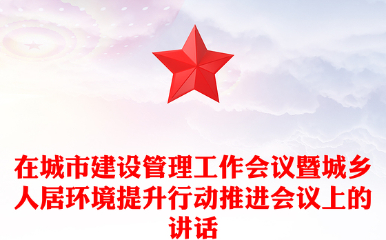 在城市建设管理工作会议暨城乡人居环境提升行动推进会议上的讲话