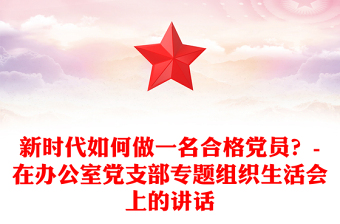 新时代如何做一名合格党员？-在办公室党支部专题组织生活会上的讲话