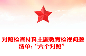 对照检查材料主题教育检视问题清单:“六个对照”