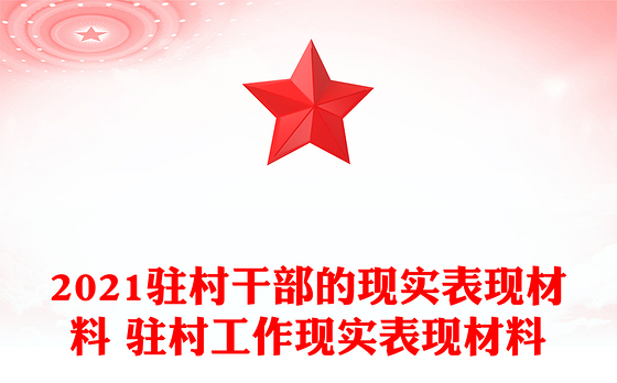 2021驻村干部的现实表现材料 驻村工作现实表现材料