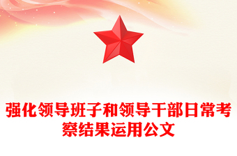 强化领导班子和领导干部日常考察结果运用公文