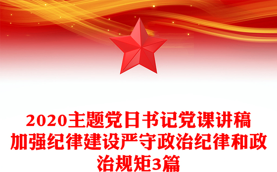 2020主题党日书记党课讲稿加强纪律建设严守政治纪律和政治规矩3篇