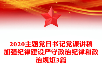 2020主题党日书记党课讲稿加强纪律建设严守政治纪律和政治规矩3篇