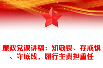 廉政党课讲稿：知敬畏、存戒惧、守底线，履行主责担重任