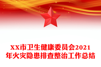 XX市卫生健康委员会2021年火灾隐患排查整治工作总结