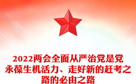 2022两会全面从严治党是党永葆生机活力、走好新的赶考之路的必由之路